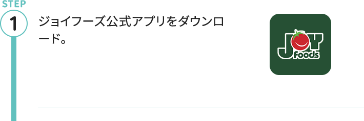 STEP1 ジョイフーズ公式アプリをダウンロード。