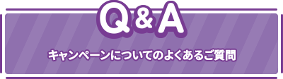 Q&A キャンペーンについてのよくあるご質問