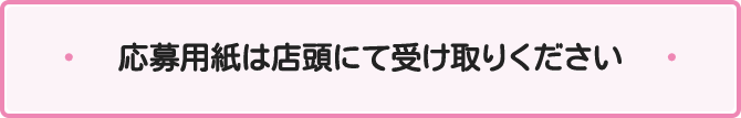 応募用紙は店頭にて受け取りください