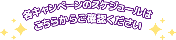各キャンペーンのスケジュールはこちらからご確認ください